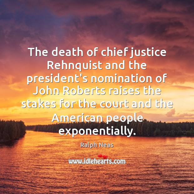 The death of chief justice Rehnquist and the president’s nomination of John Ralph Neas Picture Quote
