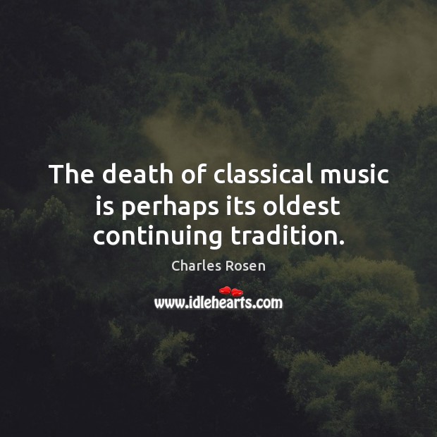 The death of classical music is perhaps its oldest continuing tradition. Music Quotes Image