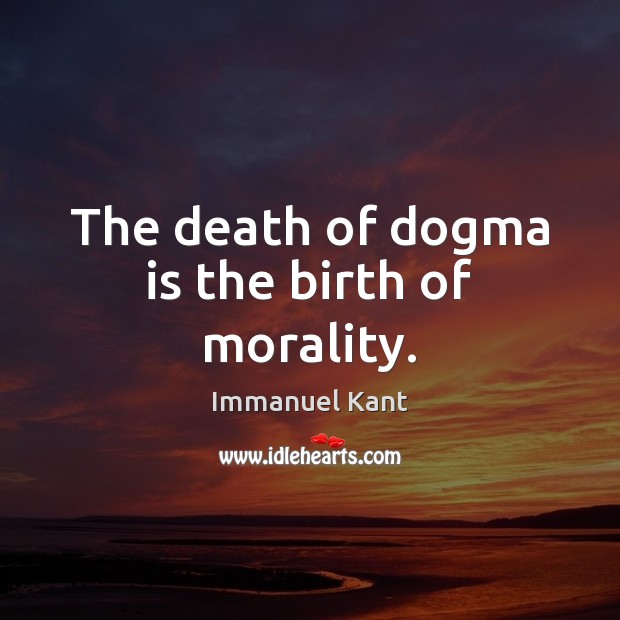 The death of dogma is the birth of morality. Immanuel Kant Picture Quote