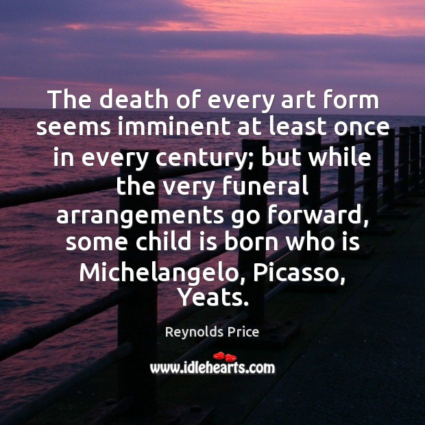 The death of every art form seems imminent at least once in Reynolds Price Picture Quote