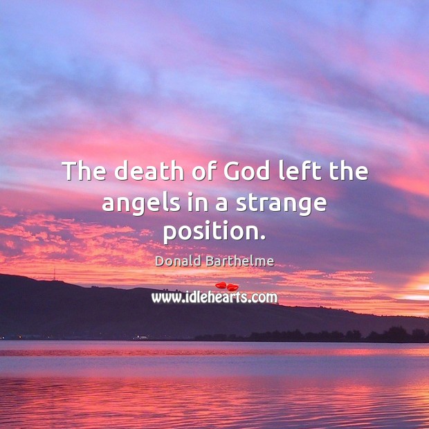 The death of God left the angels in a strange position. Donald Barthelme Picture Quote