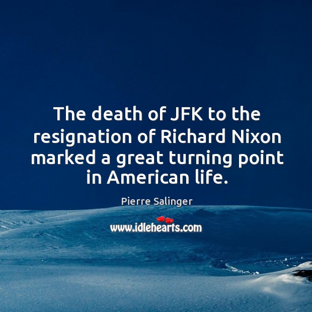 The death of jfk to the resignation of richard nixon marked a great turning point in american life. Pierre Salinger Picture Quote