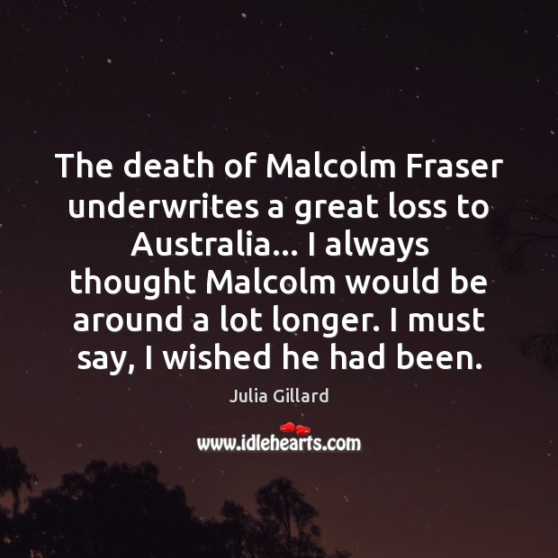 The death of Malcolm Fraser underwrites a great loss to Australia… I Julia Gillard Picture Quote