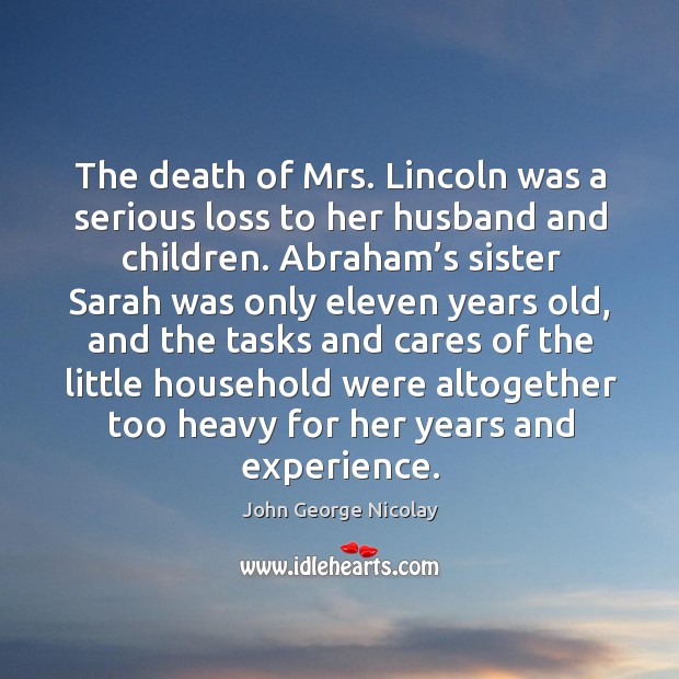 The death of mrs. Lincoln was a serious loss to her husband and children. John George Nicolay Picture Quote