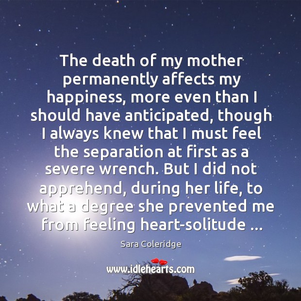 The death of my mother permanently affects my happiness, more even than Sara Coleridge Picture Quote