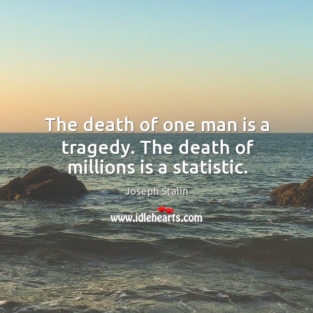 The death of one man is a tragedy. The death of millions is a statistic. Image