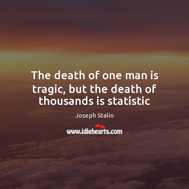 The death of one man is tragic, but the death of thousands is statistic Image