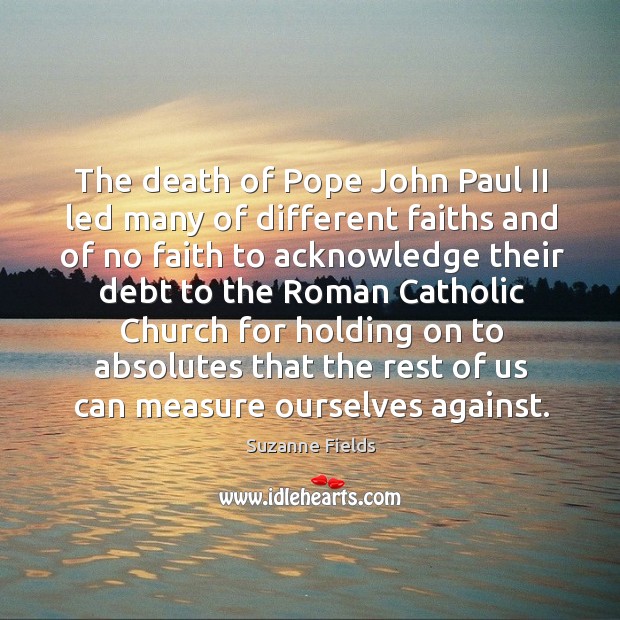 The death of pope john paul ii led many of different faiths and of no faith to Suzanne Fields Picture Quote