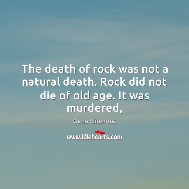 The death of rock was not a natural death. Rock did not die of old age. It was murdered, Gene Simmons Picture Quote