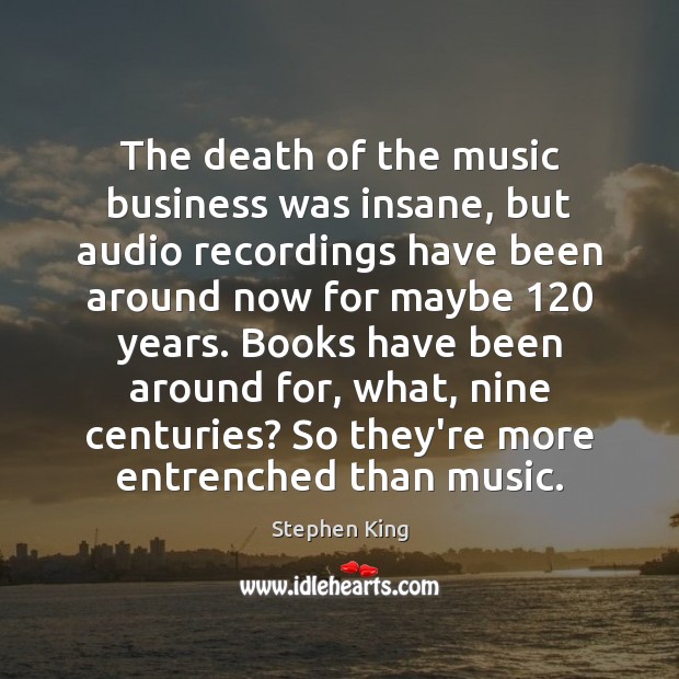 The death of the music business was insane, but audio recordings have 