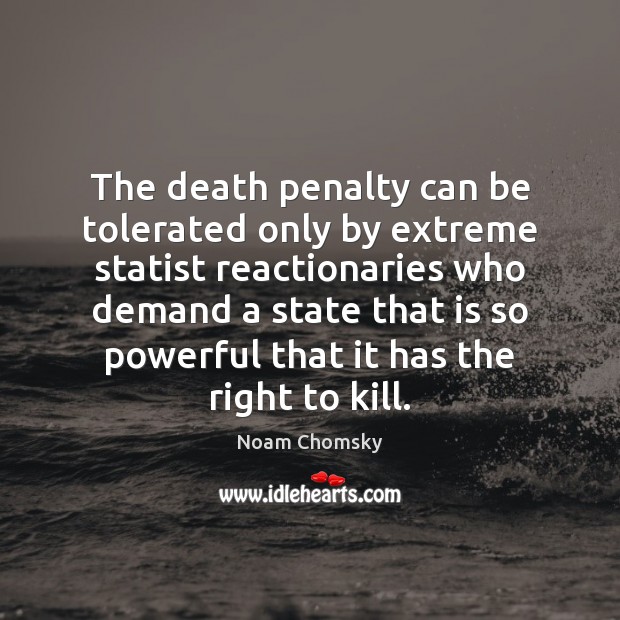The death penalty can be tolerated only by extreme statist reactionaries who Noam Chomsky Picture Quote