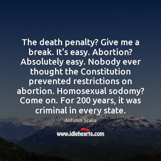 The death penalty? Give me a break. It’s easy. Abortion? Absolutely easy. Antonin Scalia Picture Quote