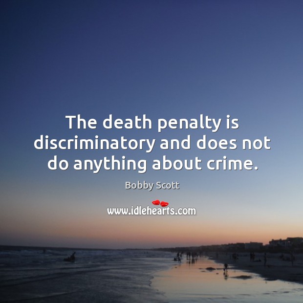 The death penalty is discriminatory and does not do anything about crime. Bobby Scott Picture Quote