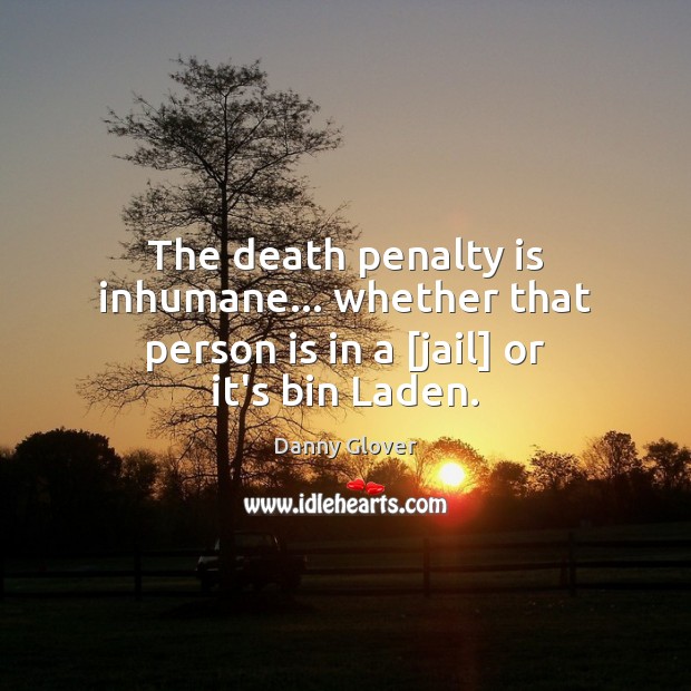 The death penalty is inhumane… whether that person is in a [jail] or it’s bin Laden. Danny Glover Picture Quote