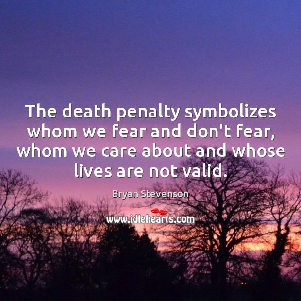 The death penalty symbolizes whom we fear and don’t fear, whom we Bryan Stevenson Picture Quote