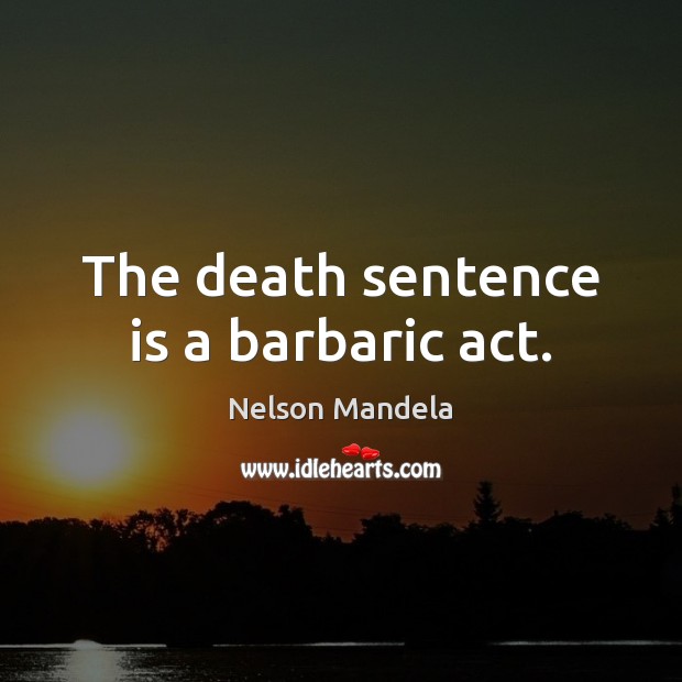 The death sentence is a barbaric act. Nelson Mandela Picture Quote