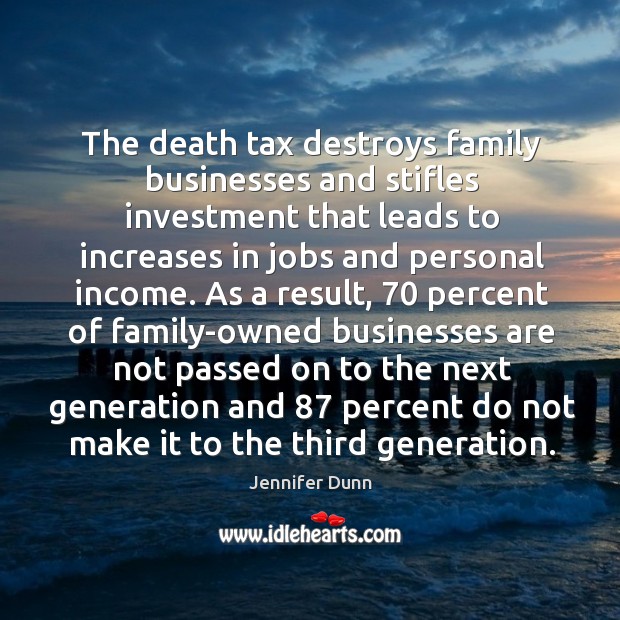 The death tax destroys family businesses and stifles investment that leads to Income Quotes Image