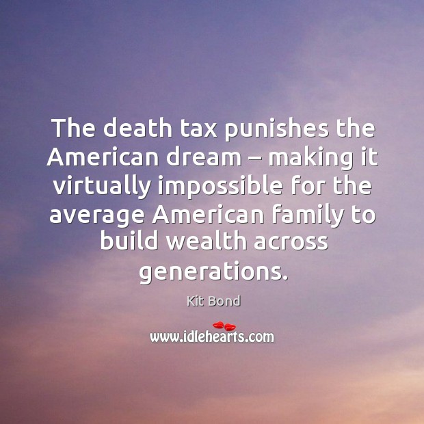 The death tax punishes the american dream – making it virtually impossible for the average Kit Bond Picture Quote