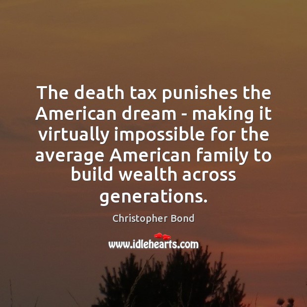 The death tax punishes the American dream – making it virtually impossible Christopher Bond Picture Quote