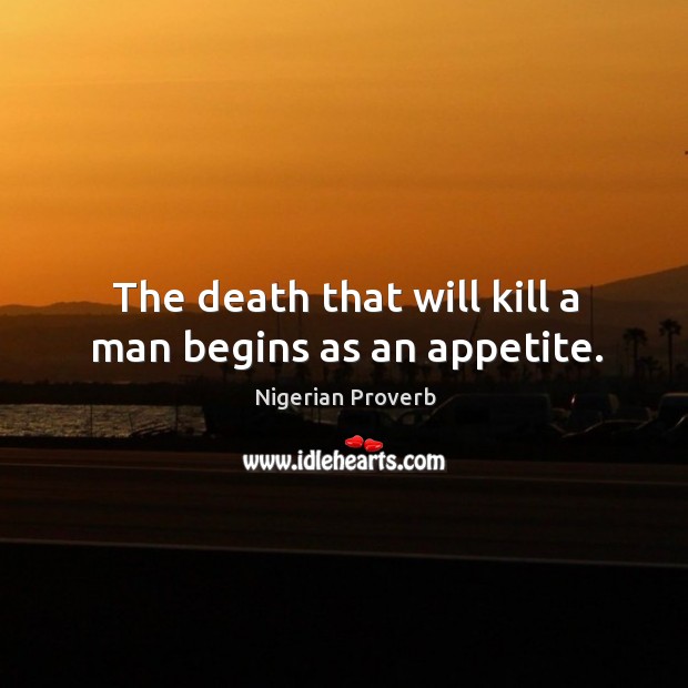 The death that will kill a man begins as an appetite. Nigerian Proverbs Image