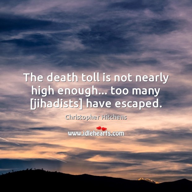 The death toll is not nearly high enough… too many [jihadists] have escaped. Christopher Hitchens Picture Quote