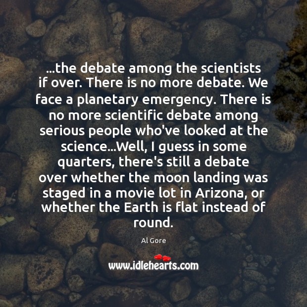 …the debate among the scientists if over. There is no more debate. Al Gore Picture Quote