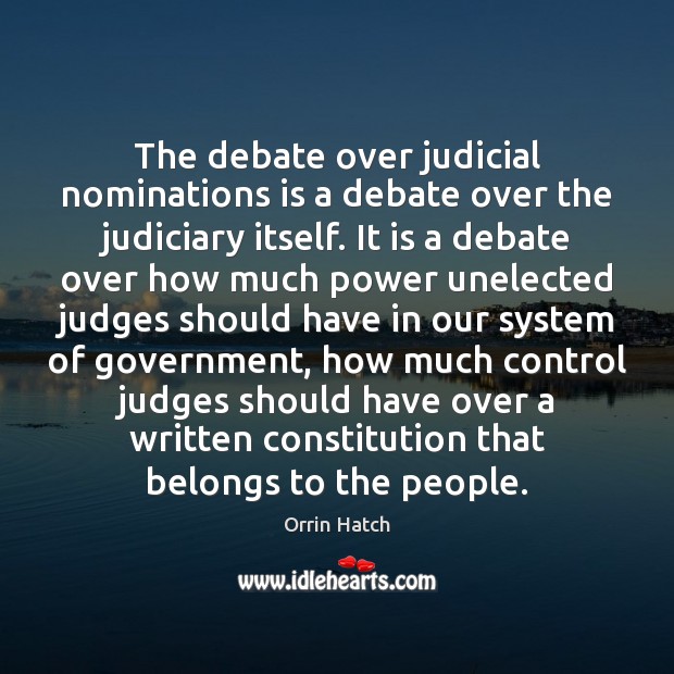 The debate over judicial nominations is a debate over the judiciary itself. Orrin Hatch Picture Quote