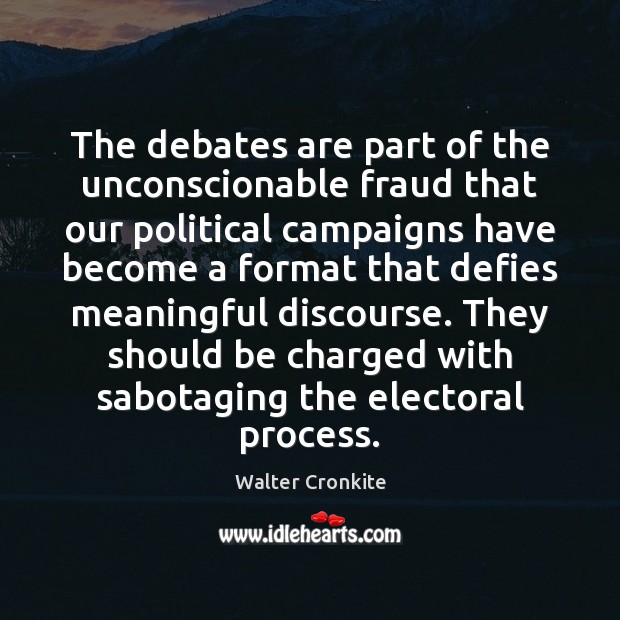 The debates are part of the unconscionable fraud that our political campaigns Walter Cronkite Picture Quote