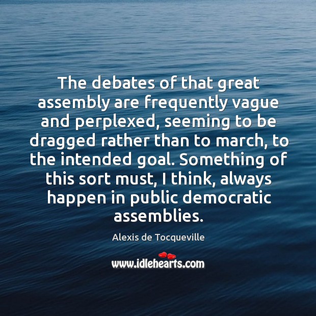 The debates of that great assembly are frequently vague and perplexed, seeming to be Alexis de Tocqueville Picture Quote