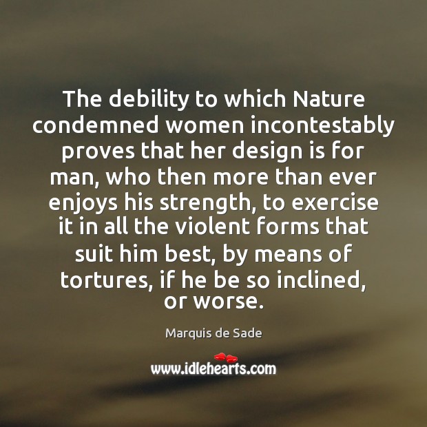 The debility to which Nature condemned women incontestably proves that her design Marquis de Sade Picture Quote