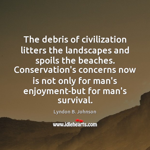The debris of civilization litters the landscapes and spoils the beaches. Conservation’s Lyndon B. Johnson Picture Quote