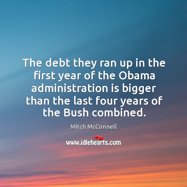 The debt they ran up in the first year of the obama administration is bigger than the last four years of the bush combined. Image