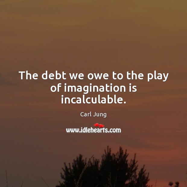 The debt we owe to the play of imagination is incalculable. Imagination Quotes Image
