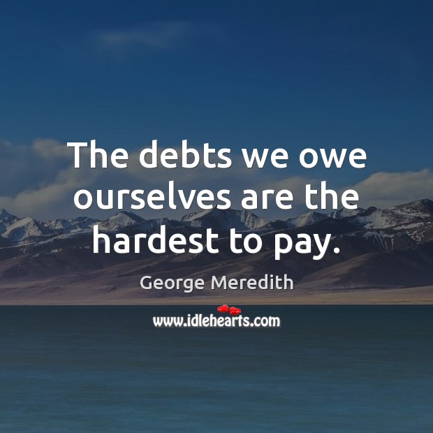 The debts we owe ourselves are the hardest to pay. George Meredith Picture Quote