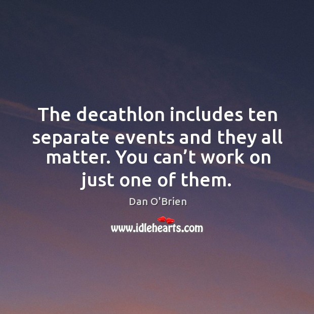 The decathlon includes ten separate events and they all matter. You can’t work on just one of them. Dan O’Brien Picture Quote
