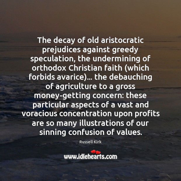 The decay of old aristocratic prejudices against greedy speculation, the undermining of Russell Kirk Picture Quote