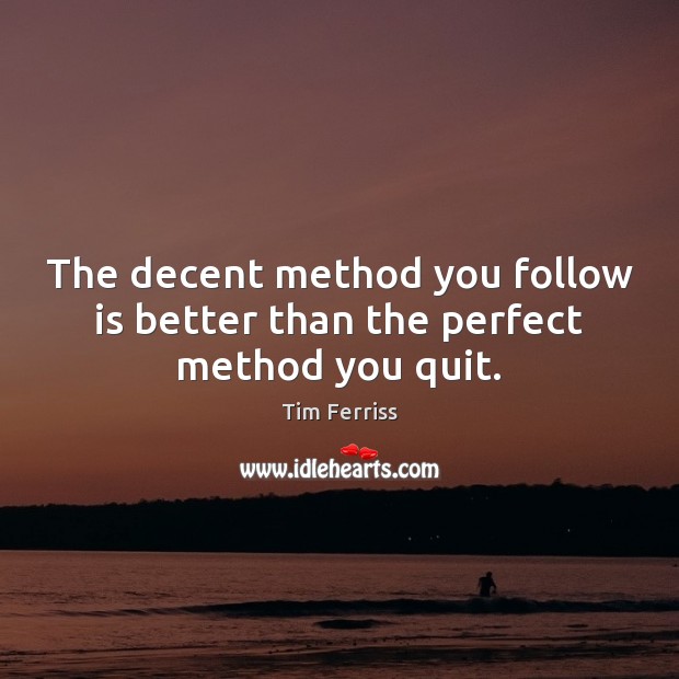The decent method you follow is better than the perfect method you quit. Tim Ferriss Picture Quote