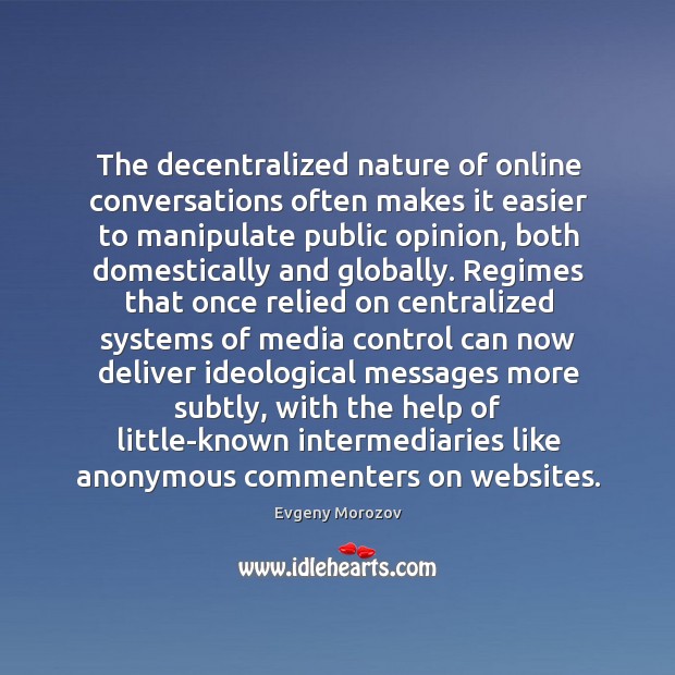 The decentralized nature of online conversations often makes it easier to manipulate Evgeny Morozov Picture Quote