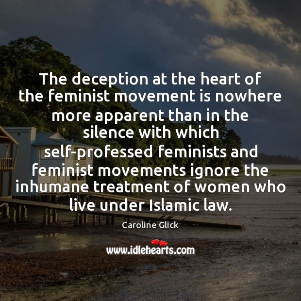 The deception at the heart of the feminist movement is nowhere more Caroline Glick Picture Quote