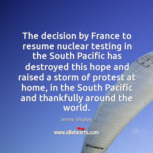 The decision by france to resume nuclear testing in the south pacific Jenny Shipley Picture Quote