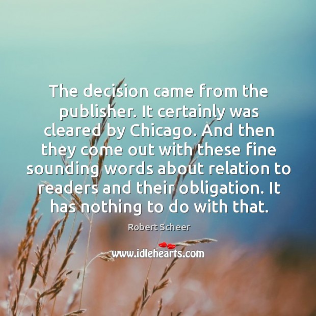 The decision came from the publisher. It certainly was cleared by chicago. Robert Scheer Picture Quote