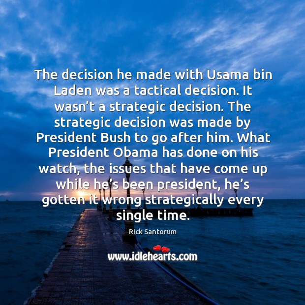 The decision he made with usama bin laden was a tactical decision. It wasn’t a strategic decision. Rick Santorum Picture Quote
