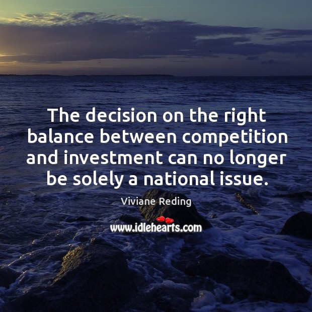 The decision on the right balance between competition and investment can no Viviane Reding Picture Quote