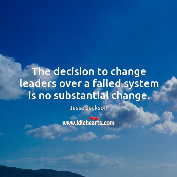 The decision to change leaders over a failed system is no substantial change. Image