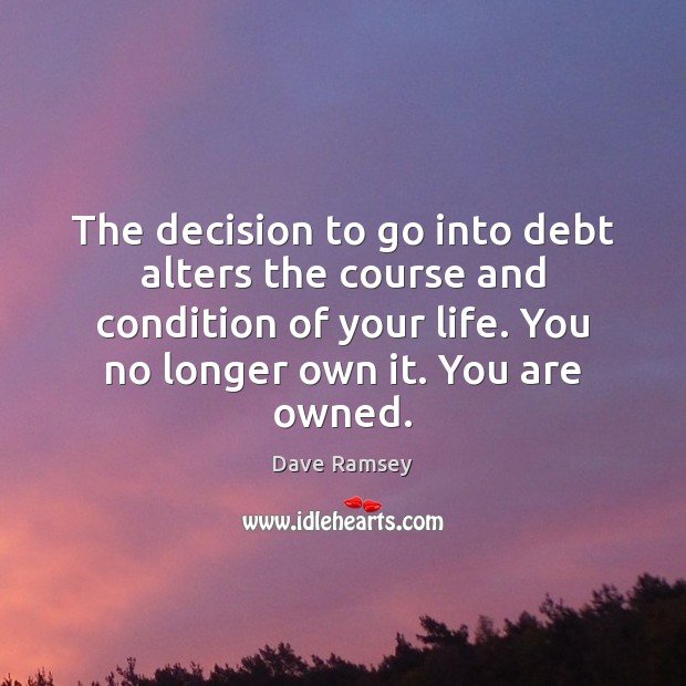 The decision to go into debt alters the course and condition of Dave Ramsey Picture Quote