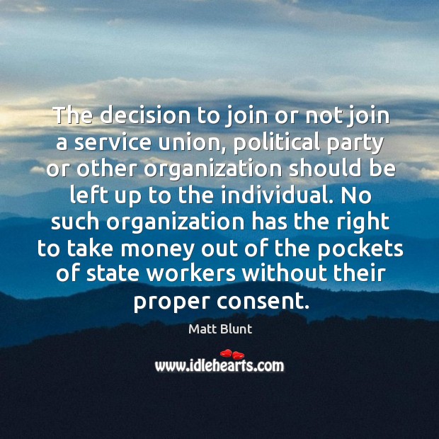 The decision to join or not join a service union, political party or other organization Matt Blunt Picture Quote