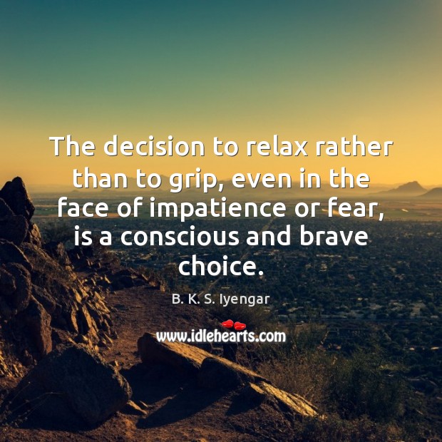The decision to relax rather than to grip, even in the face B. K. S. Iyengar Picture Quote