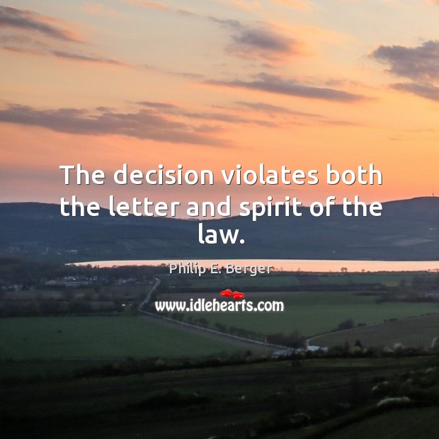 The decision violates both the letter and spirit of the law. Philip E. Berger Picture Quote