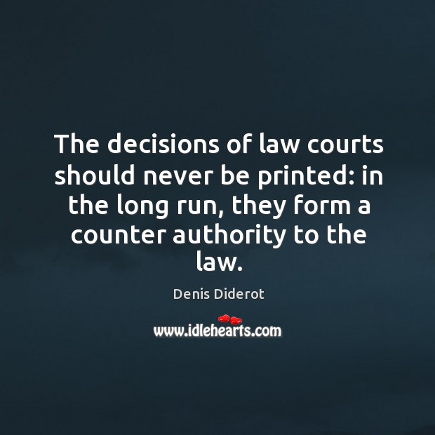 The decisions of law courts should never be printed: in the long run, they form a counter authority to the law. Denis Diderot Picture Quote