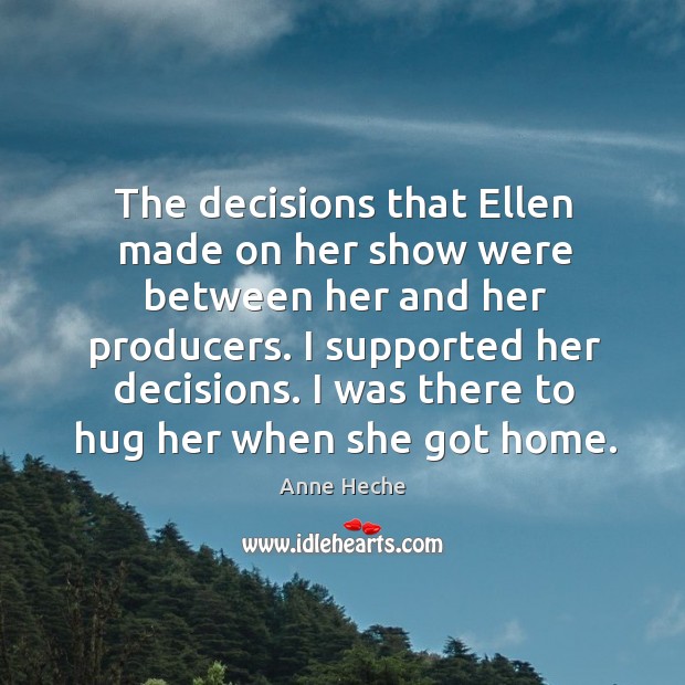 The decisions that ellen made on her show were between her and her producers. Anne Heche Picture Quote